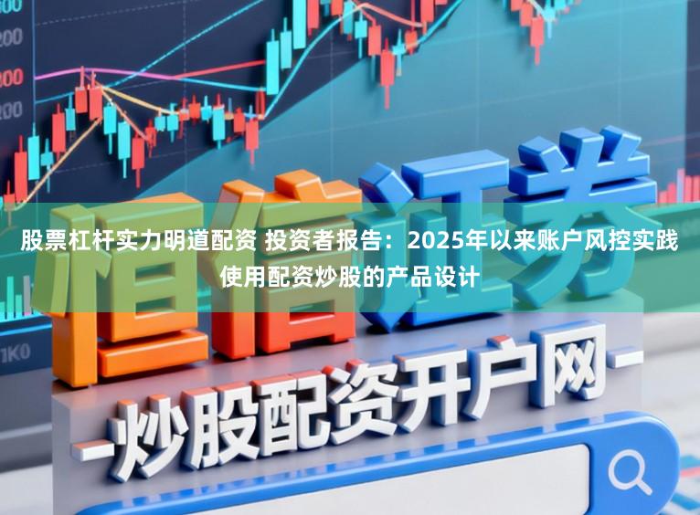 股票杠杆实力明道配资 投资者报告：2025年以来账户风控实践使用配资炒股的产品设计