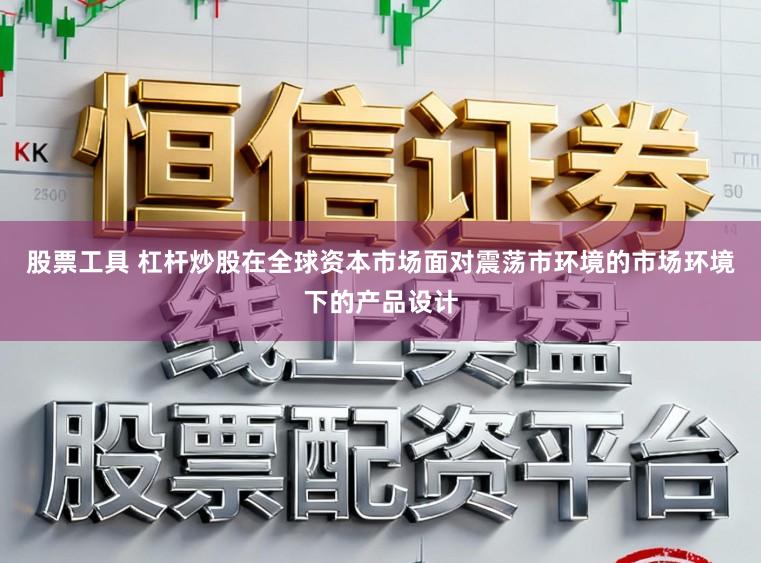 股票工具 杠杆炒股在全球资本市场面对震荡市环境的市场环境下的产品设计