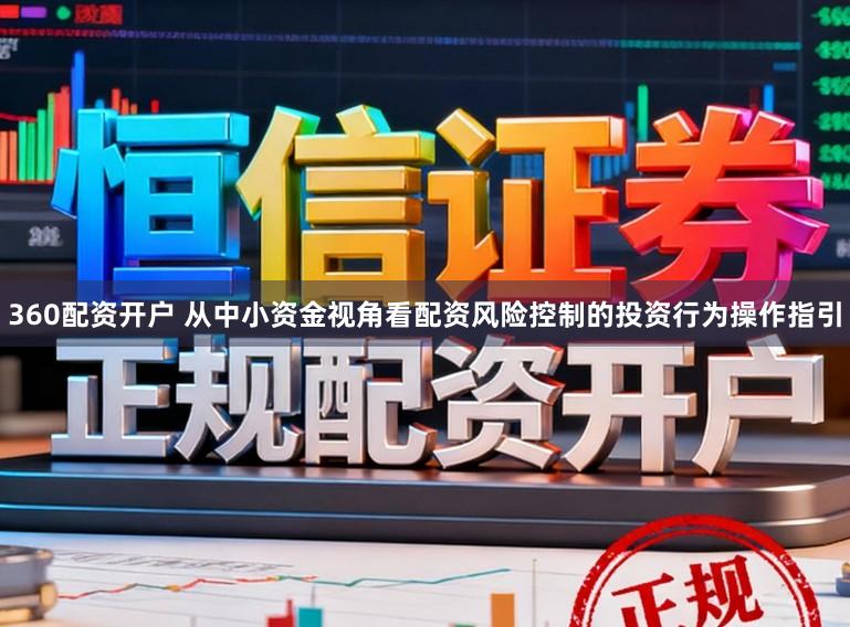 360配资开户 从中小资金视角看配资风险控制的投资行为操作指引