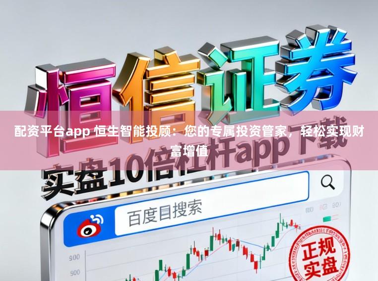 配资平台app 恒生智能投顾：您的专属投资管家，轻松实现财富增值