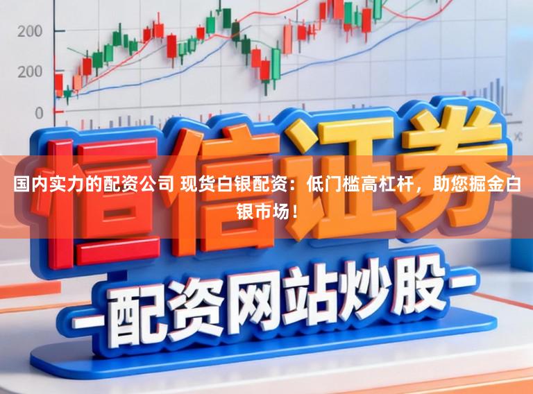 国内实力的配资公司 现货白银配资：低门槛高杠杆，助您掘金白银市场！