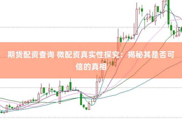 期货配资查询 微配资真实性探究：揭秘其是否可信的真相