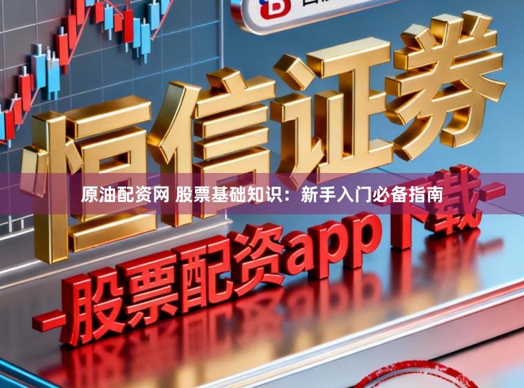 原油配资网 股票基础知识：新手入门必备指南