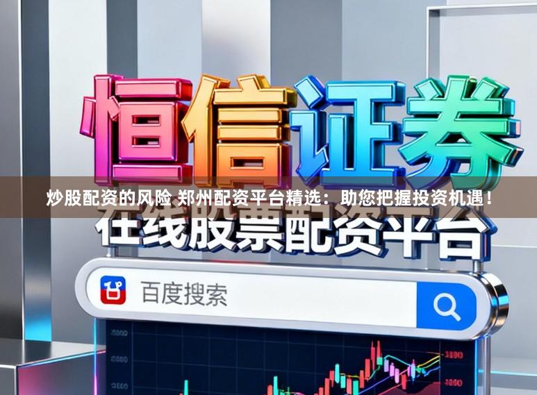 炒股配资的风险 郑州配资平台精选：助您把握投资机遇！