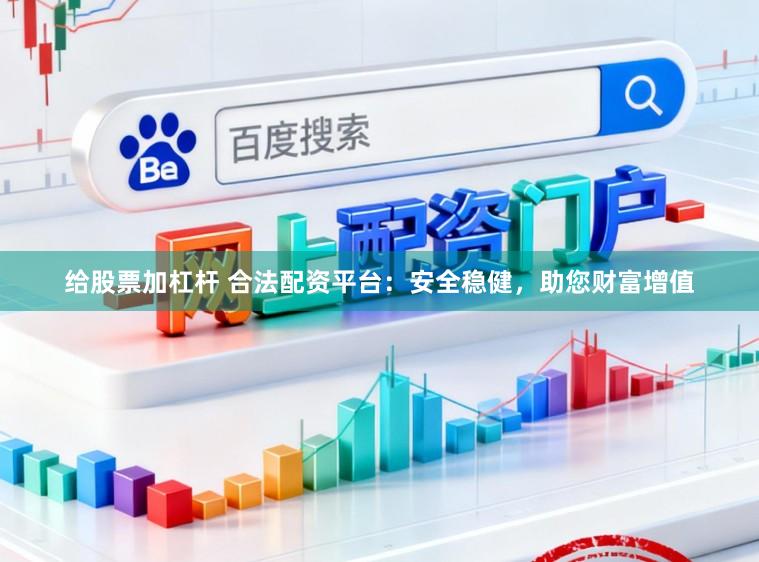 给股票加杠杆 合法配资平台：安全稳健，助您财富增值