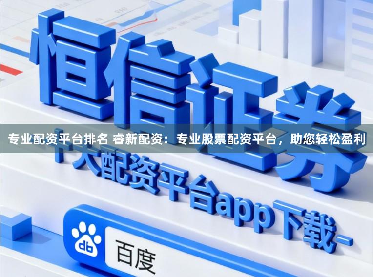 专业配资平台排名 睿新配资：专业股票配资平台，助您轻松盈利
