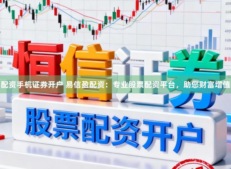 配资手机证券开户 易信盈配资：专业股票配资平台，助您财富增值