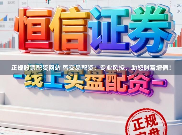 正规股票配资网站 智交易配资：专业风控，助您财富增值！