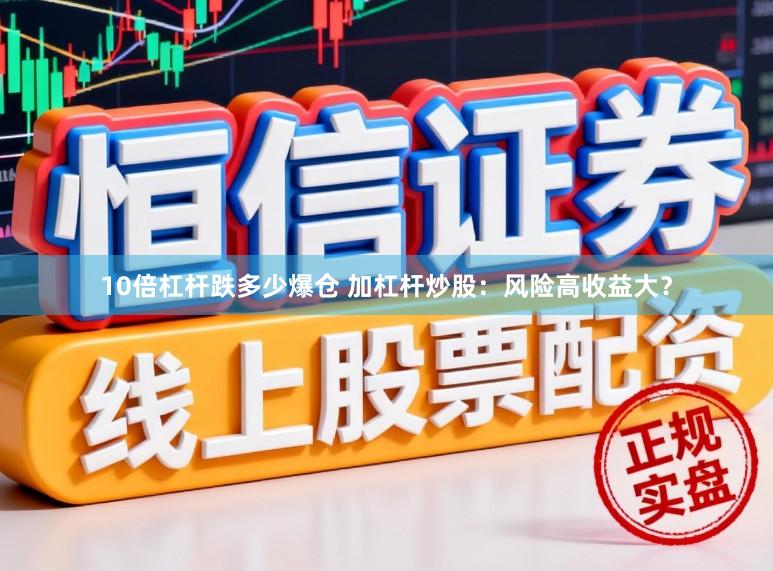 10倍杠杆跌多少爆仓 加杠杆炒股：风险高收益大？