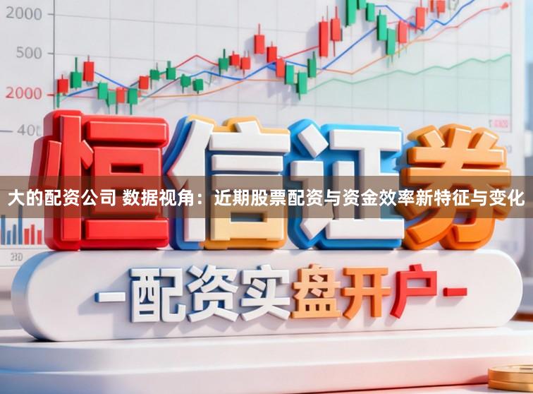 大的配资公司 数据视角：近期股票配资与资金效率新特征与变化