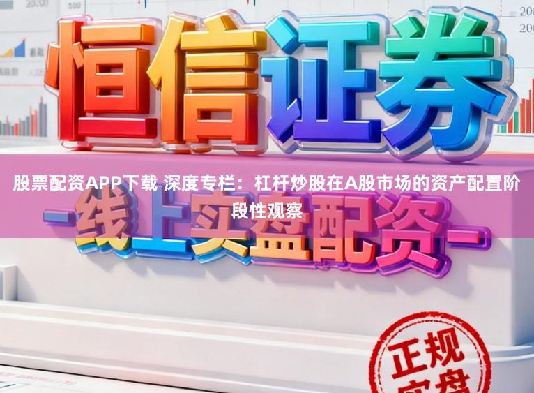股票配资APP下载 深度专栏：杠杆炒股在A股市场的资产配置阶段性观察