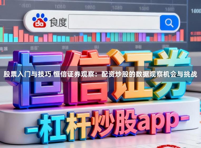 股票入门与技巧 恒信证券观察：配资炒股的数据观察机会与挑战