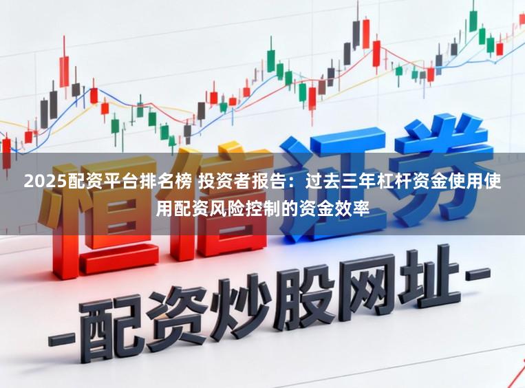 2025配资平台排名榜 投资者报告：过去三年杠杆资金使用使用配资风险控制的资金效率