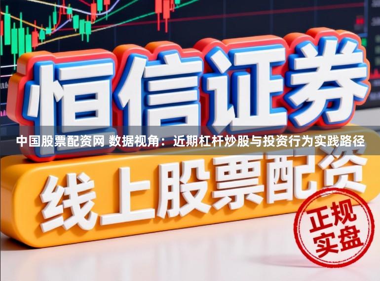 中国股票配资网 数据视角：近期杠杆炒股与投资行为实践路径