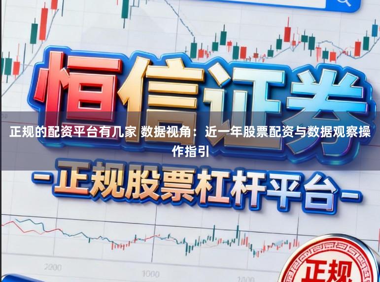 正规的配资平台有几家 数据视角：近一年股票配资与数据观察操作指引