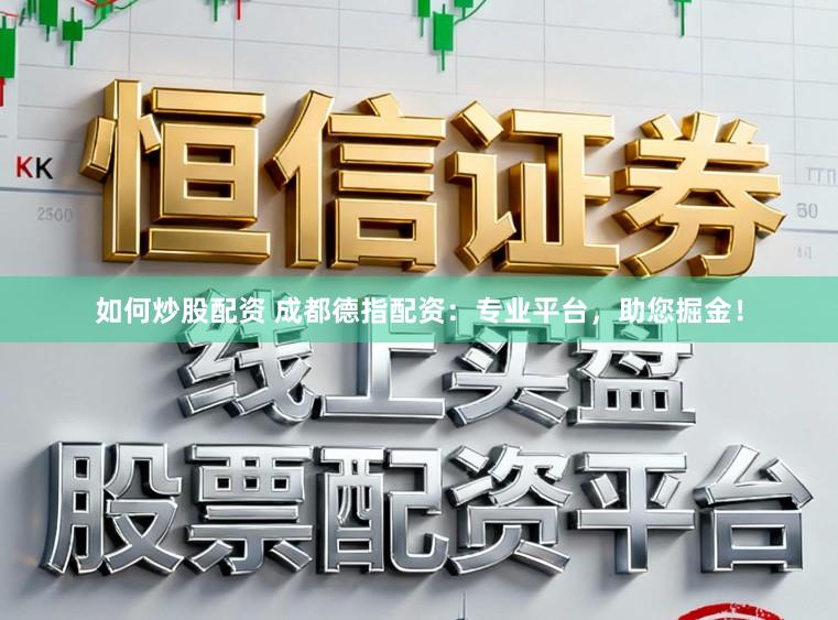 如何炒股配资 成都德指配资：专业平台，助您掘金！