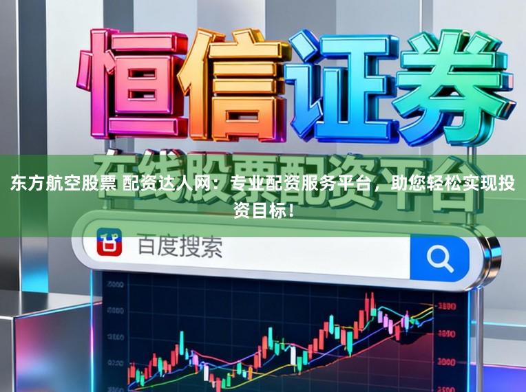 东方航空股票 配资达人网：专业配资服务平台，助您轻松实现投资目标！