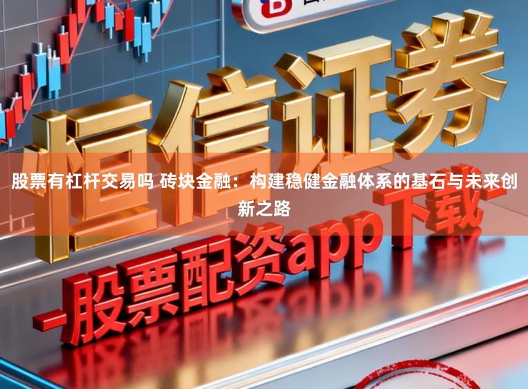 股票有杠杆交易吗 砖块金融：构建稳健金融体系的基石与未来创新之路