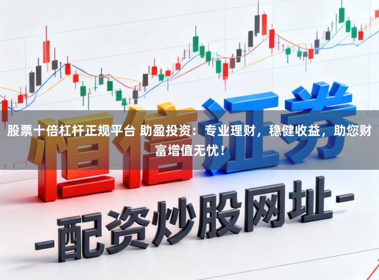 股票十倍杠杆正规平台 助盈投资：专业理财，稳健收益，助您财富增值无忧！