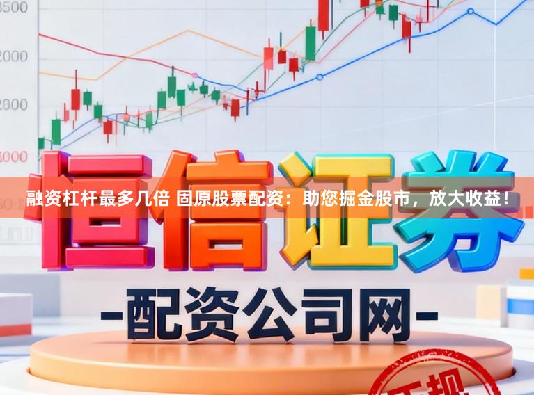 融资杠杆最多几倍 固原股票配资：助您掘金股市，放大收益！