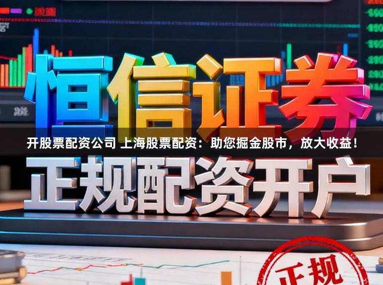 开股票配资公司 上海股票配资：助您掘金股市，放大收益！
