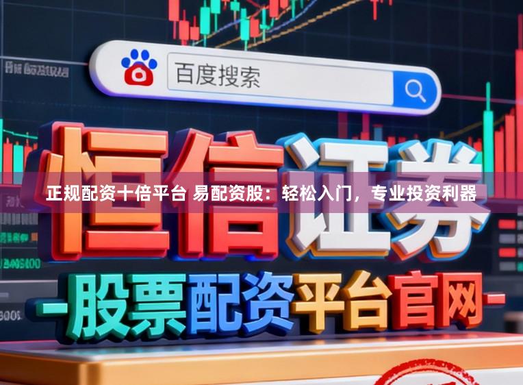 正规配资十倍平台 易配资股：轻松入门，专业投资利器