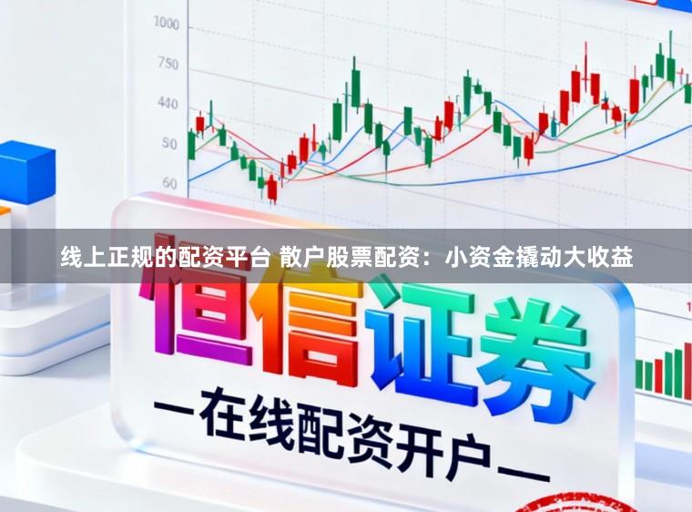 线上正规的配资平台 散户股票配资：小资金撬动大收益