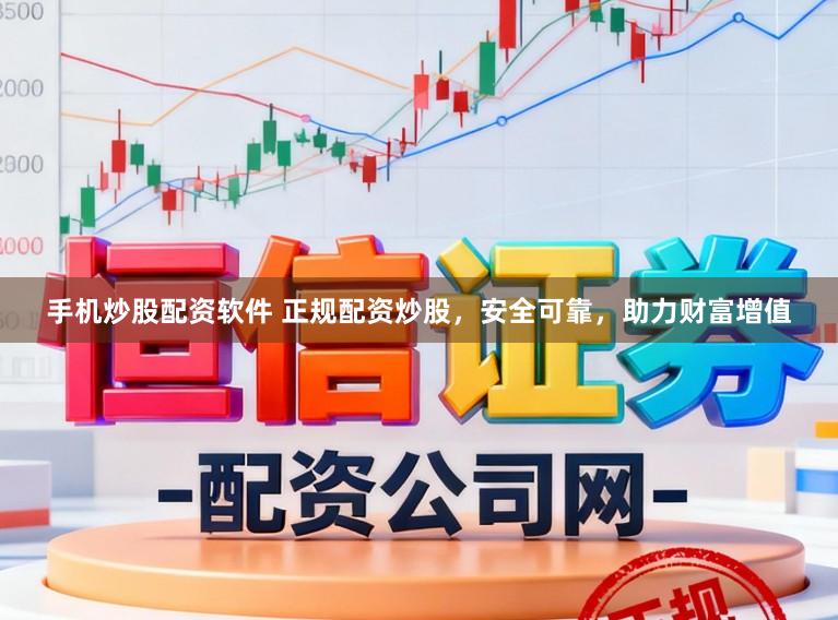 手机炒股配资软件 正规配资炒股，安全可靠，助力财富增值
