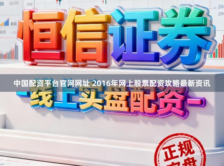 中国配资平台官网网址 2016年网上股票配资攻略最新资讯