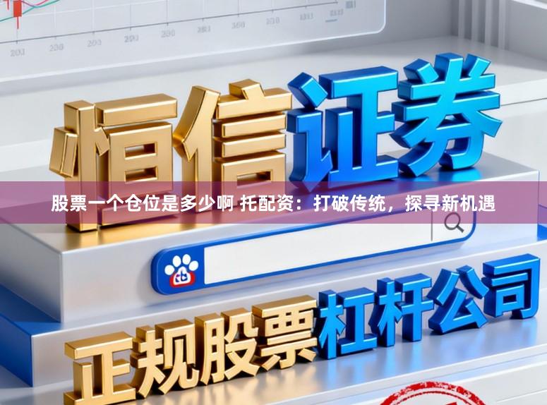 股票一个仓位是多少啊 托配资：打破传统，探寻新机遇