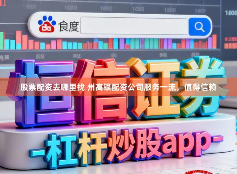 股票配资去哪里找 州高银配资公司服务一流，值得信赖