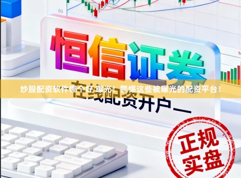 炒股配资软件哪个好 曝光!警惕这些被曝光的配资平台!