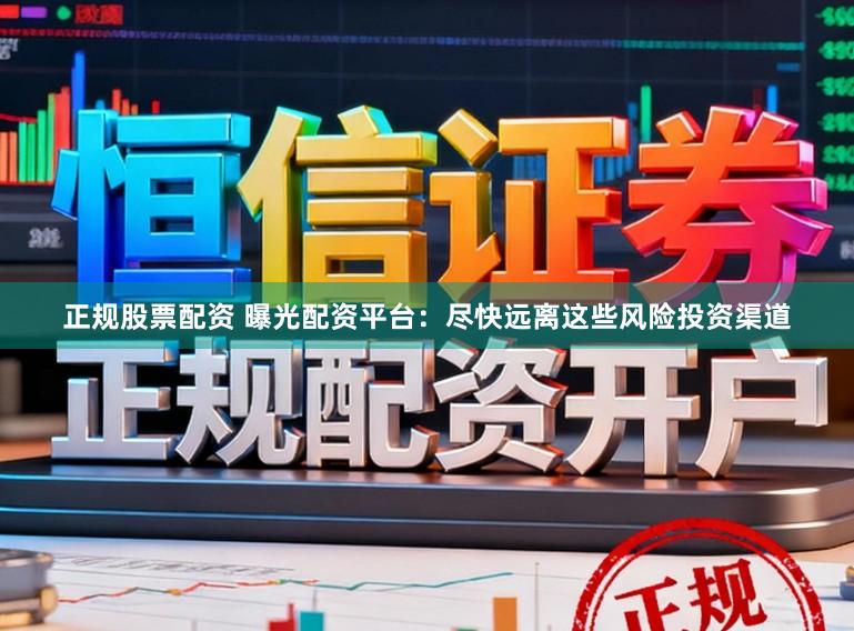 正规股票配资 曝光配资平台：尽快远离这些风险投资渠道