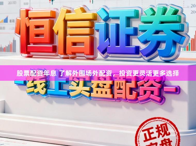 股票配资年息 了解外围场外配资，投资更灵活更多选择
