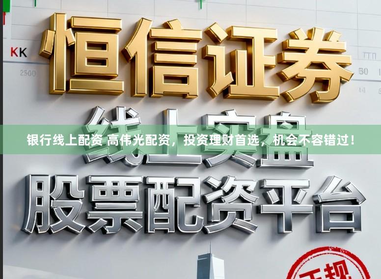 银行线上配资 高伟光配资，投资理财首选，机会不容错过！