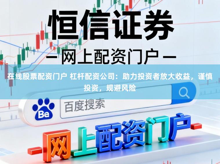 在线股票配资门户 杠杆配资公司：助力投资者放大收益，谨慎投资，规避风险