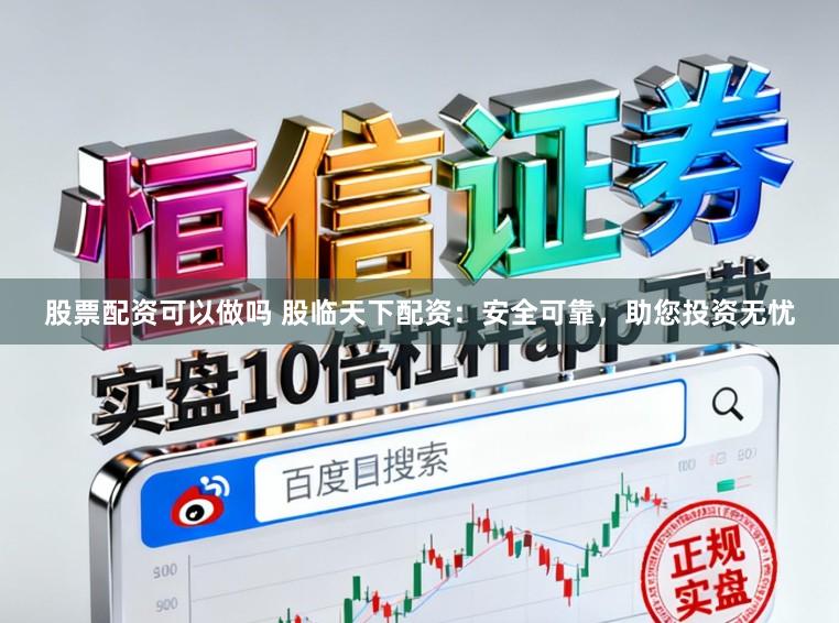 股票配资可以做吗 股临天下配资：安全可靠，助您投资无忧