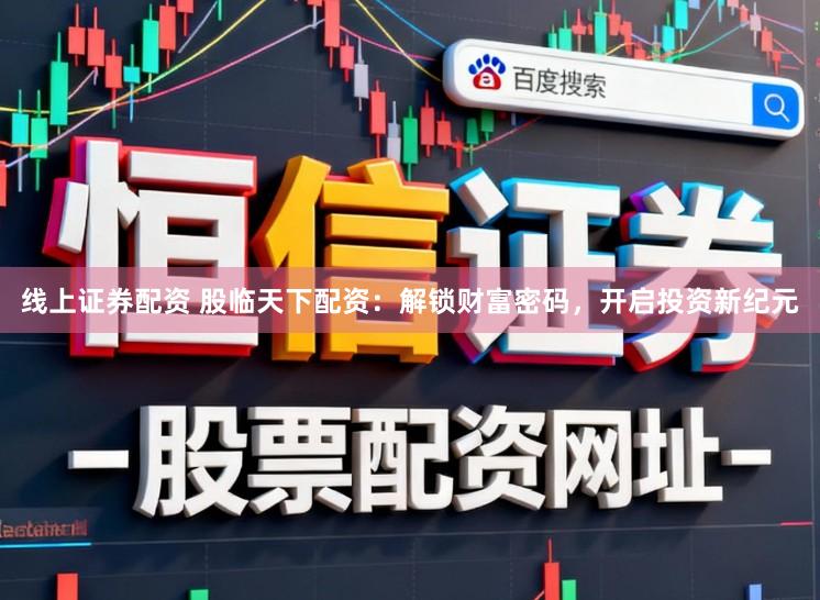 线上证券配资 股临天下配资：解锁财富密码，开启投资新纪元
