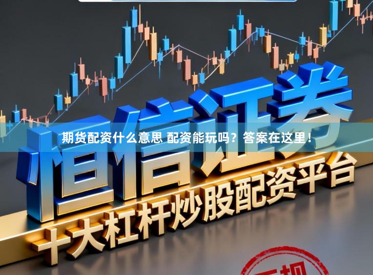 期货配资什么意思 配资能玩吗？答案在这里！