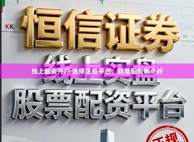 线上配资开户 选择正规平台，找准配资哪个好