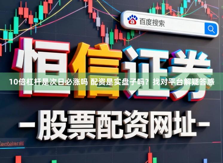 10倍杠杆是次日必涨吗 配资是实盘子吗?找对平台解疑答惑