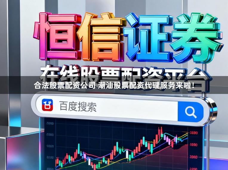 合法股票配资公司 潮汕股票配资代理服务来啦！