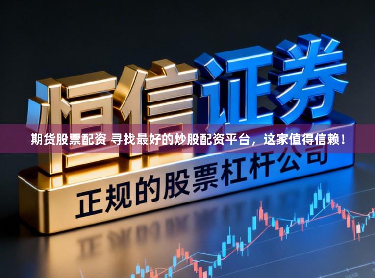 期货股票配资 寻找最好的炒股配资平台，这家值得信赖！