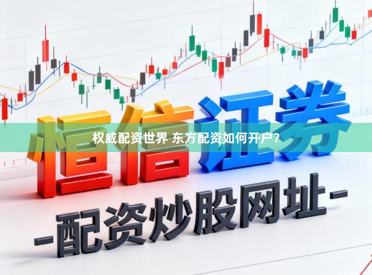权威配资世界 东方配资如何开户？