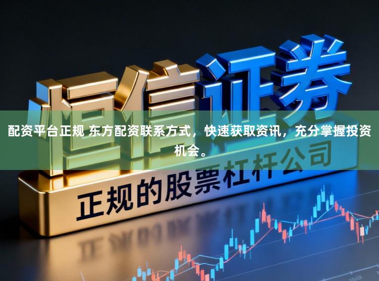 配资平台正规 东方配资联系方式，快速获取资讯，充分掌握投资机会。