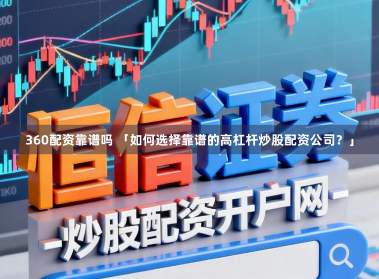 360配资靠谱吗 「如何选择靠谱的高杠杆炒股配资公司？」