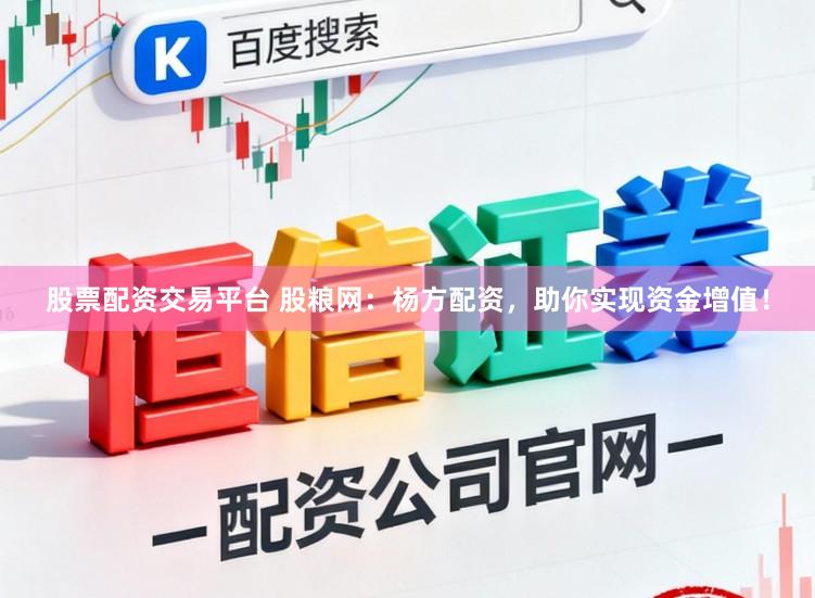 股票配资交易平台 股粮网：杨方配资，助你实现资金增值！