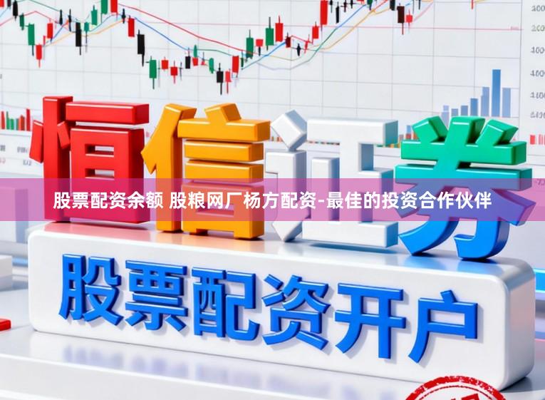 股票配资余额 股粮网厂杨方配资-最佳的投资合作伙伴