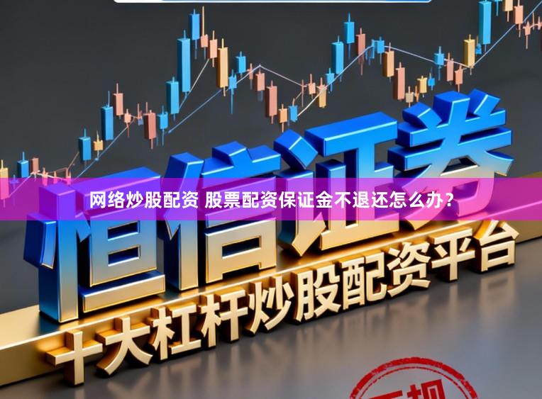 网络炒股配资 股票配资保证金不退还怎么办？