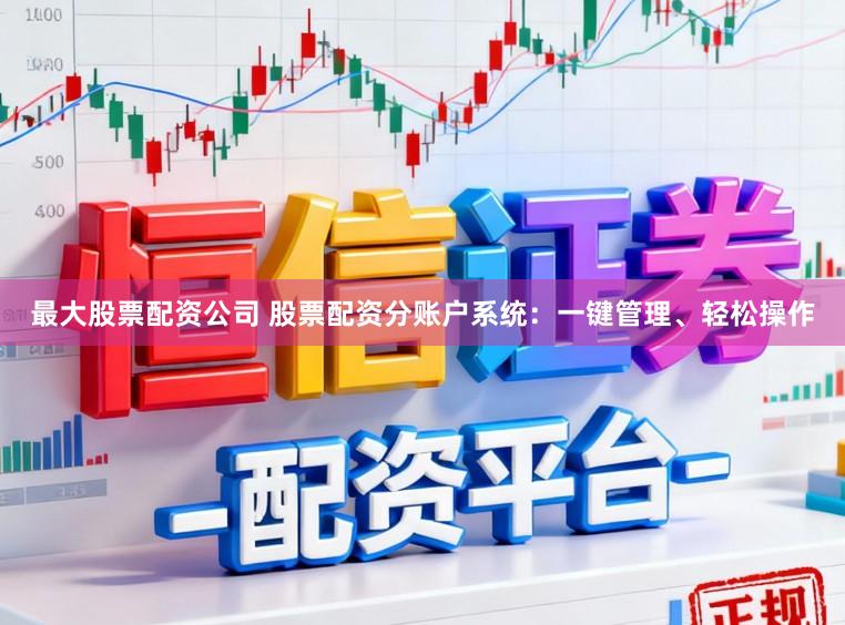 最大股票配资公司 股票配资分账户系统：一键管理、轻松操作